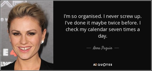 quote-i-m-so-organised-i-never-screw-up-i-ve-done-it-maybe-twice-before-i-check-my-calendar-anna-paquin-100-51-45